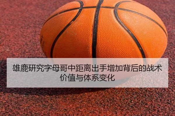 雄鹿研究字母哥中距离出手增加背后的战术价值与体系变化