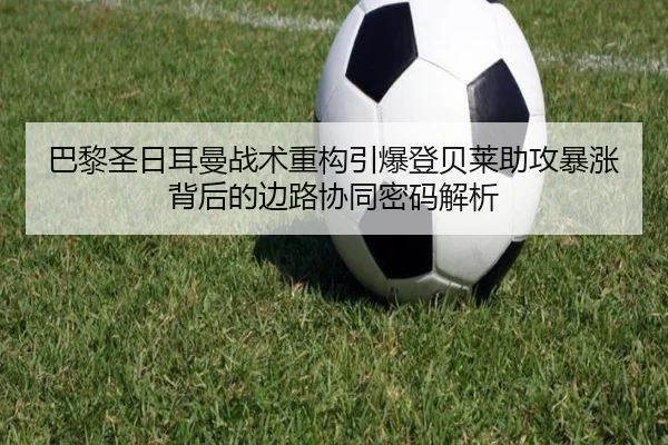巴黎圣日耳曼战术重构引爆登贝莱助攻暴涨背后的边路协同密码解析
