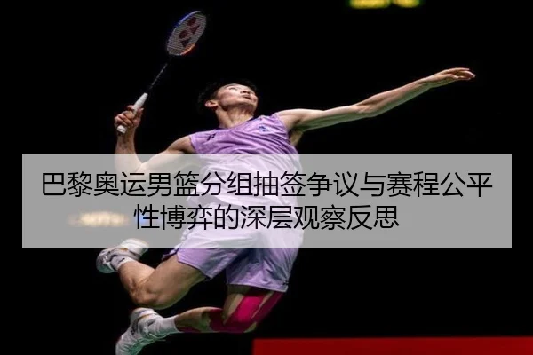 巴黎奥运男篮分组抽签争议与赛程公平性博弈的深层观察反思