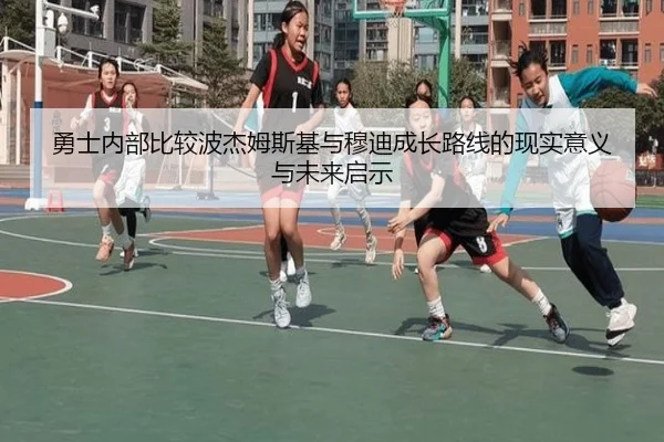 勇士内部比较波杰姆斯基与穆迪成长路线的现实意义与未来启示