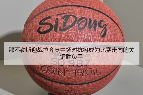那不勒斯迎战拉齐奥中场对抗将成为比赛走向的关键胜负手