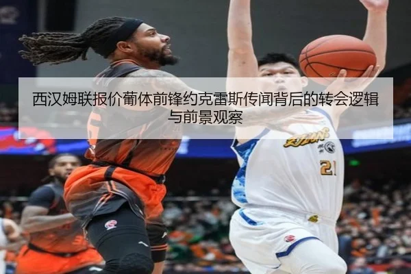 西汉姆联报价葡体前锋约克雷斯传闻背后的转会逻辑与前景观察